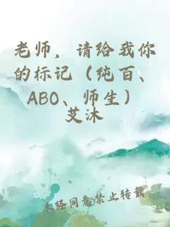 老师，请给我你的标记（纯百、ABO、师生）